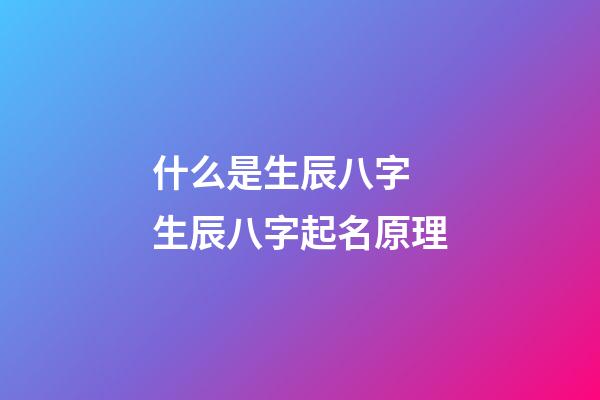 什么是生辰八字 生辰八字起名原理